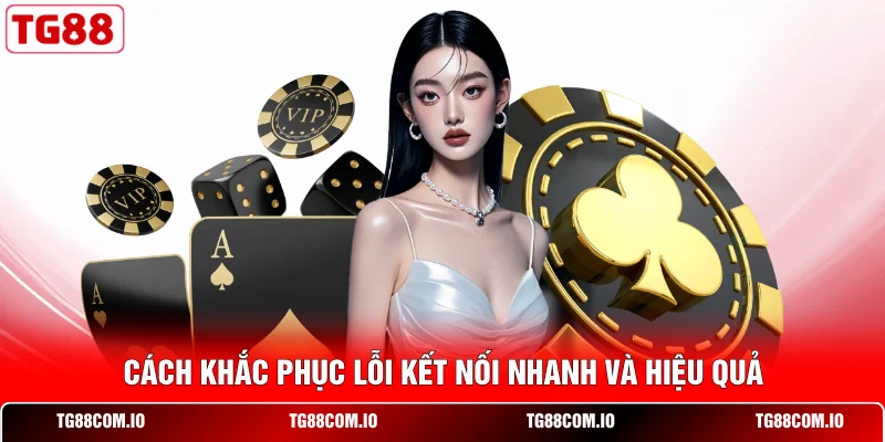 Cách khắc phục lỗi kết nối nhanh và hiệu quả