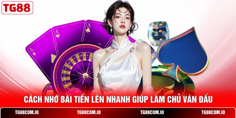 Cách nhớ bài Tiến Lên nhanh giúp làm chủ ván đấu 