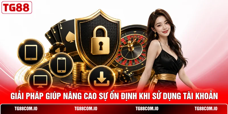 Giải pháp giúp nâng cao sự ổn định khi sử dụng tài khoản