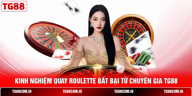 Kinh nghiệm quay Roulette bất bại từ chuyên gia TG88 