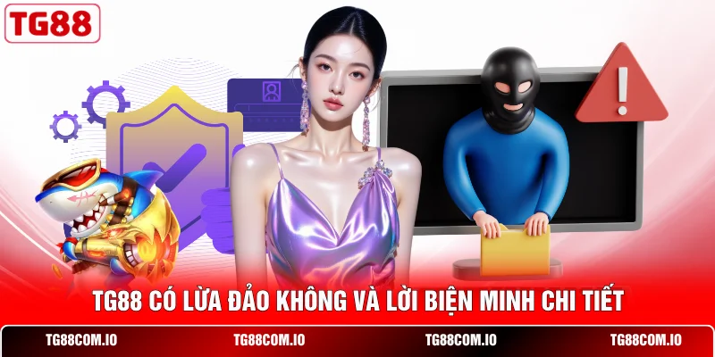 TG88 có lừa đảo không và lời biện minh chi tiết